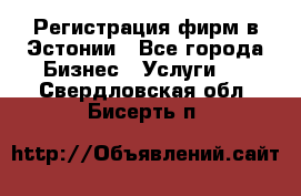 Регистрация фирм в Эстонии - Все города Бизнес » Услуги   . Свердловская обл.,Бисерть п.